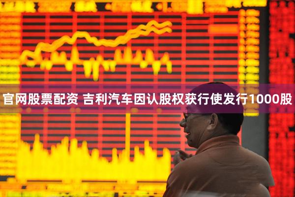 官网股票配资 吉利汽车因认股权获行使发行1000股
