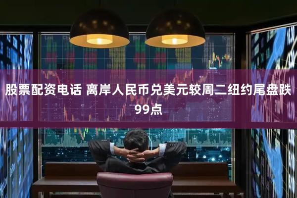 股票配资电话 离岸人民币兑美元较周二纽约尾盘跌99点