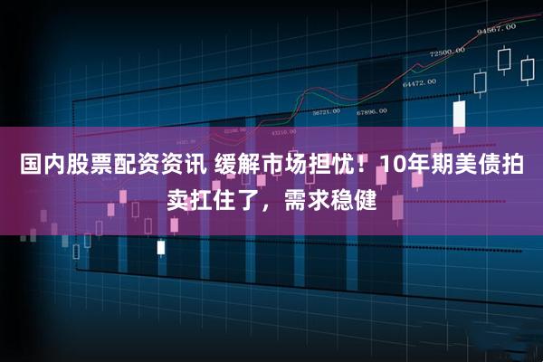 国内股票配资资讯 缓解市场担忧！10年期美债拍卖扛住了，需求稳健