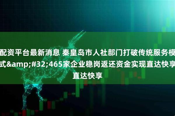 配资平台最新消息 秦皇岛市人社部门打破传统服务模式&#32;465家企业稳岗返还资金实现直达快享