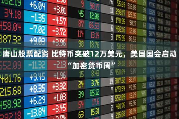 唐山股票配资 比特币突破12万美元，美国国会启动 “加密货币周”