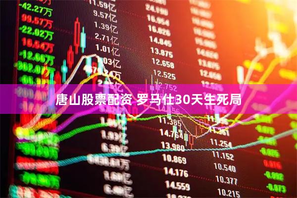 唐山股票配资 罗马仕30天生死局