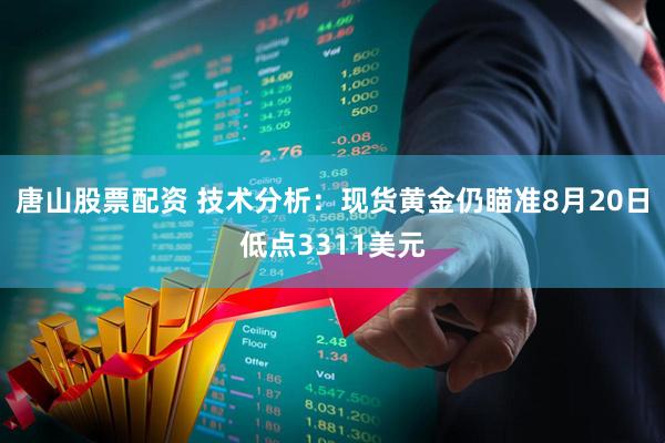 唐山股票配资 技术分析：现货黄金仍瞄准8月20日低点3311美元