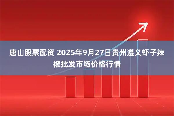 唐山股票配资 2025年9月27日贵州遵义虾子辣椒批发市场价格行情