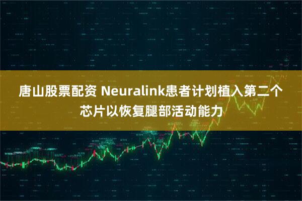 唐山股票配资 Neuralink患者计划植入第二个芯片以恢复腿部活动能力